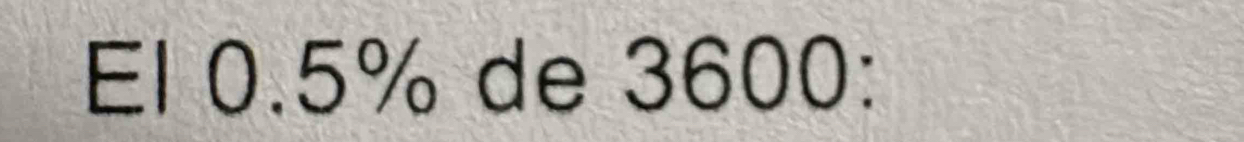 El 0.5% de 3600 :