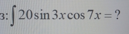 3: ∈t 20sin 3xcos 7x= ?