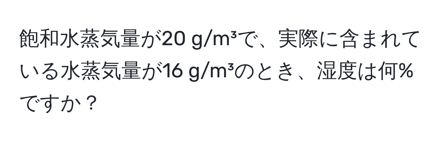 飽和水蒸気量が20 g/m³で、実際に含まれている水蒸気量が16 g/m³のとき、湿度は何%ですか？