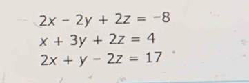 2x-2y+2z=-8
x+3y+2z=4
2x+y-2z=17