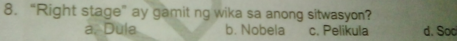 “Right stage” ay gamit ng wika sa anong sitwasyon?
a. Dula b. Nobela c. Pelikula d. Sod