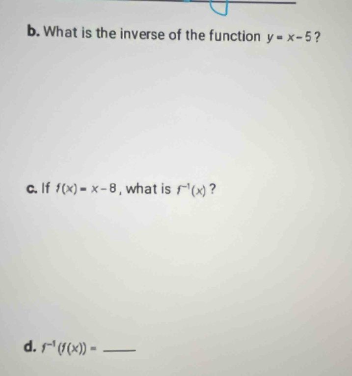 What is the inverse of the function y=x-5 ? 
c. If f(x)=x-8 , what is f^(-1)(x) ? 
d. f^(-1)(f(x))= _