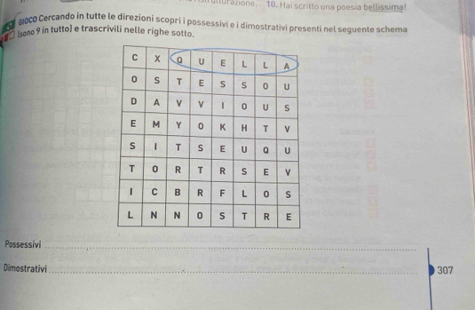 ulturazione. 10. Hai scritto una poesia bellissima! 
a aoco Cercando in tutte le direzioni scopri i possessivi e i dimostrativi presenti nel seguente schema 
(sono 9 in tutto) e trascrivili nelle righe sotto 
Possessivi_ 
Dimostrativi _307