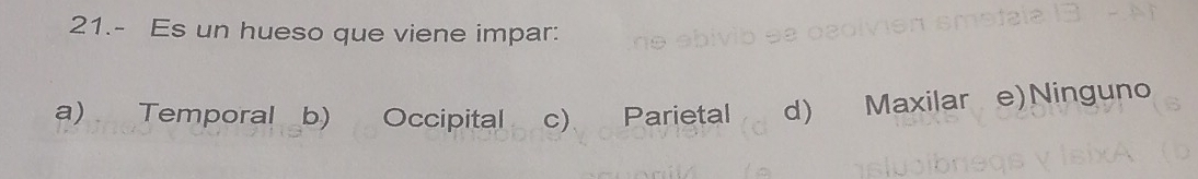 21.- Es un hueso que viene impar:
a) Temporal b) Occipital c) Parietal d) Maxilar e)Ninguno