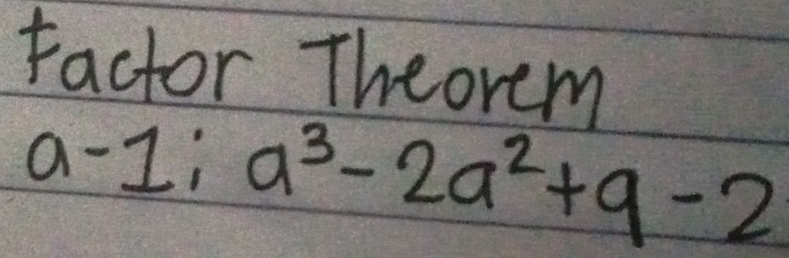 factor Theorem
a-1;a^3-2a^2+9-2