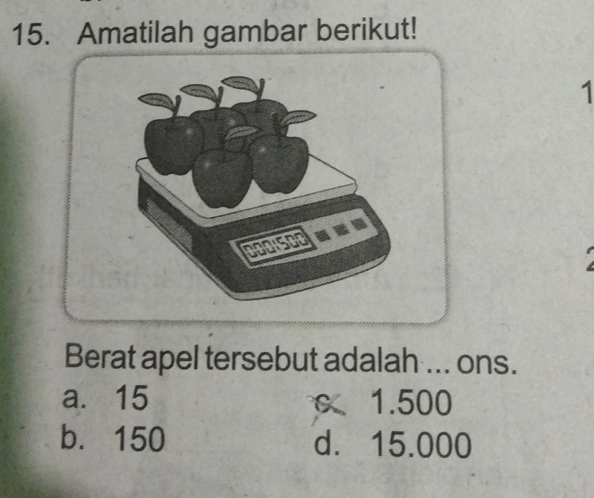 Amatilah gambar berikut!
1
Berat apel tersebut adalah ... ons.
a. 15 1.500
b. 150 d. 15.000