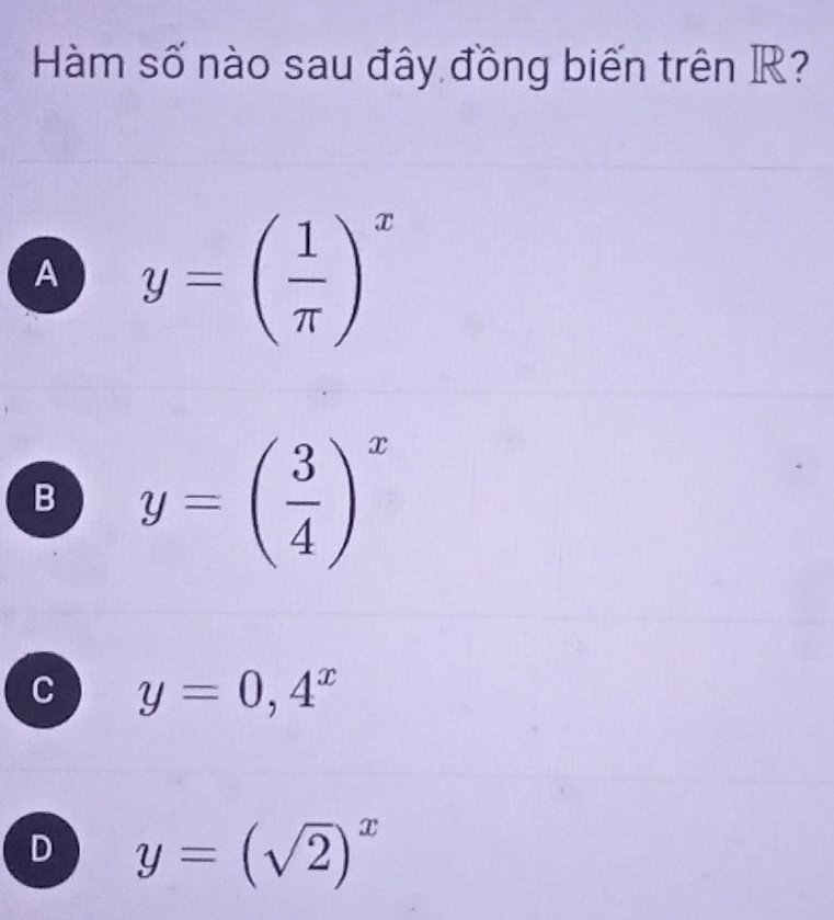 Hàm số nào sau đây đồng biến trên R?
A y=( 1/π  )^x
B y=( 3/4 )^x
y=0,4^x
D y=(sqrt(2))^x