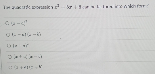 The quadratic expression x^2+5x+6 can be factored into which form?
(x-a)^2
(x-a)(x-b)
(x+a)^2
(x+a)(x-b)
(x+a)(x+b)