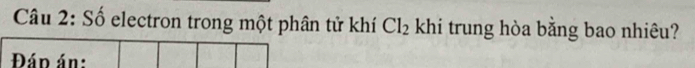 Số electron trong một phân tử khí Cl_2 khi trung hòa bằng bao nhiêu? 
Đáp án: