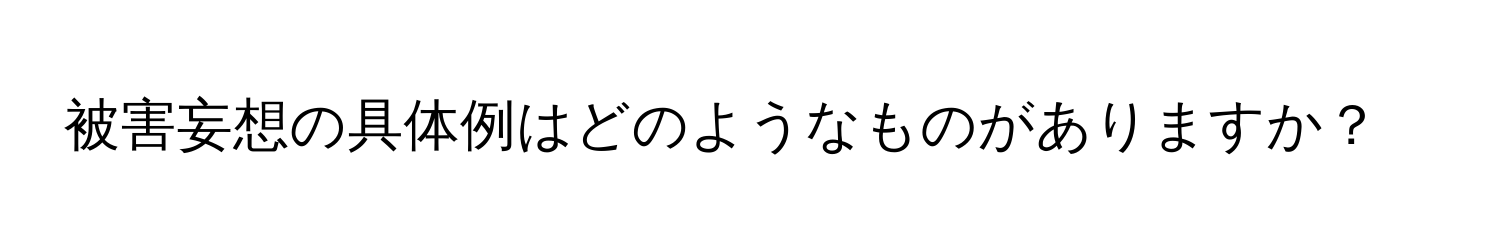 被害妄想の具体例はどのようなものがありますか？