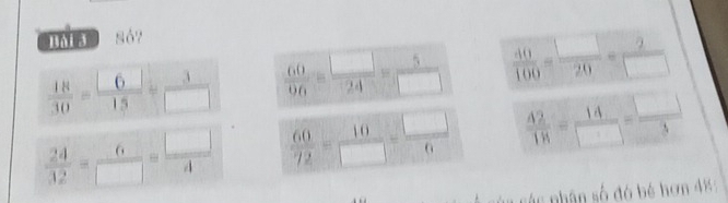 Unia Só?
 18/30 = 6/15 = 3/□    60/96 = □ /24 = 5/□    40/100 = □ /20 = 2/□  
 24/32 = 6/□  = □ /4   60/72 = 10/□  = □ /6   42/18 = 14/□  = □ /3 
C a các nhân số đó bé hơn 48