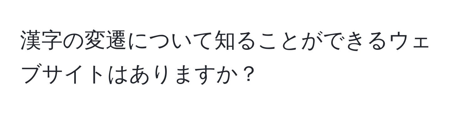 漢字の変遷について知ることができるウェブサイトはありますか？