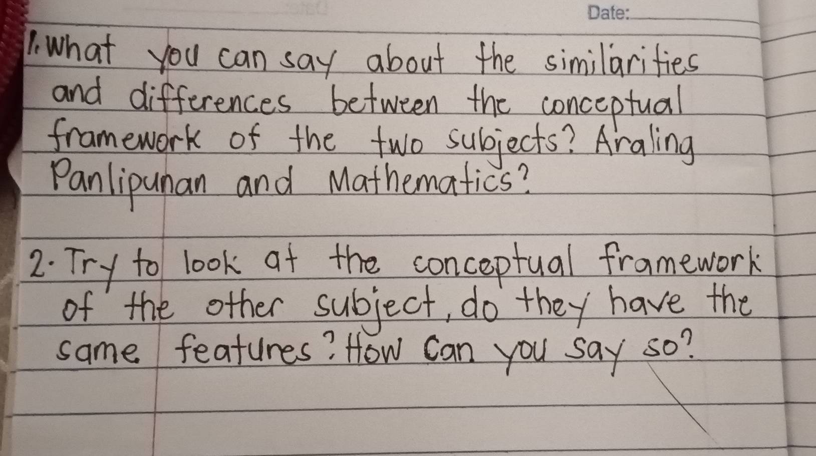 what you can say about the similarities 
and differences between the conceptual 
framework of the two subjects? Araling 
Panlipunan and Mathematics? 
2. Try to look at the conceptual framework 
of the other subject, do they have the 
same features? How can you say so?