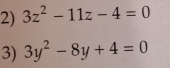 3z^2-11z-4=0
3) 3y^2-8y+4=0