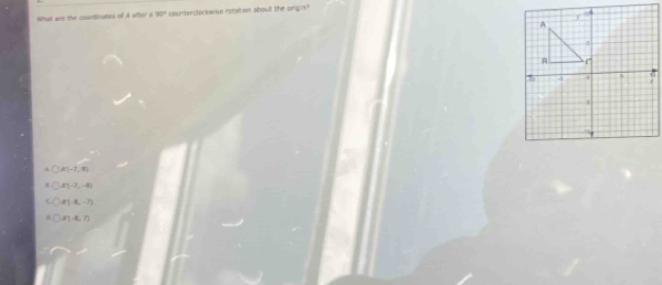 What are the coordinates of A wifter a 90° counterclockwise rotaton aboult the ong n?
A B(-7,8)
A'(-7,-8)
A(1-8,-7)
A'(-6,7)