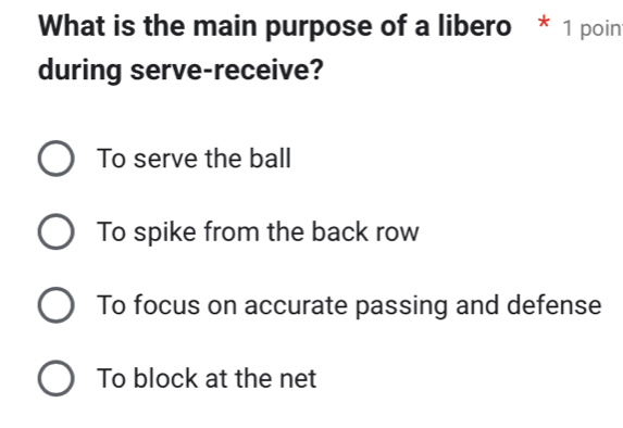 What is the main purpose of a libero * 1 poin
during serve-receive?
To serve the ball
To spike from the back row
To focus on accurate passing and defense
To block at the net