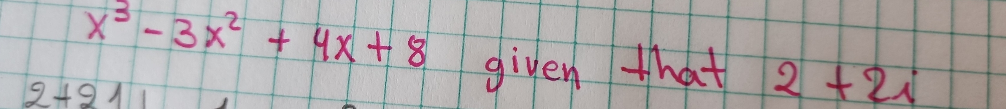 x^3-3x^2+4x+8
2+21
given that
2+2i