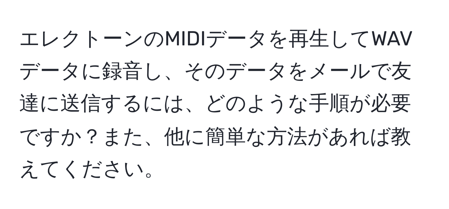 エレクトーンのMIDIデータを再生してWAVデータに録音し、そのデータをメールで友達に送信するには、どのような手順が必要ですか？また、他に簡単な方法があれば教えてください。