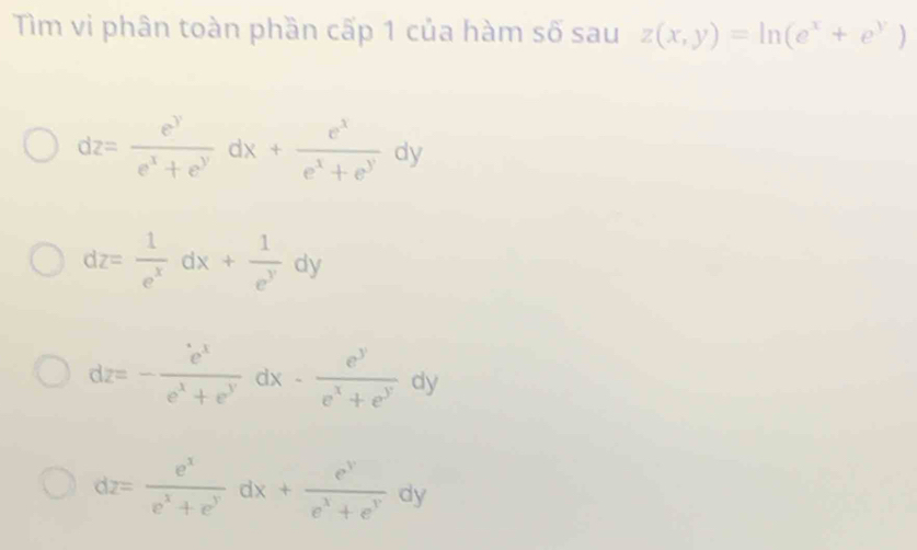 Tìm vi phân toàn phần cấp 1 của hàm số sau z(x,y)=ln (e^x+e^y)
dz= e^y/e^x+e^y dx+ e^x/e^x+e^y dy
dz= 1/e^x dx+ 1/e^y dy
dz=- e^x/e^x+e^y dx- e^y/e^x+e^y dy
dz= e^x/e^x+e^y dx+ e^y/e^x+e^y dy