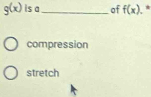 g(x) is a _of f(x).*
compression
stretch