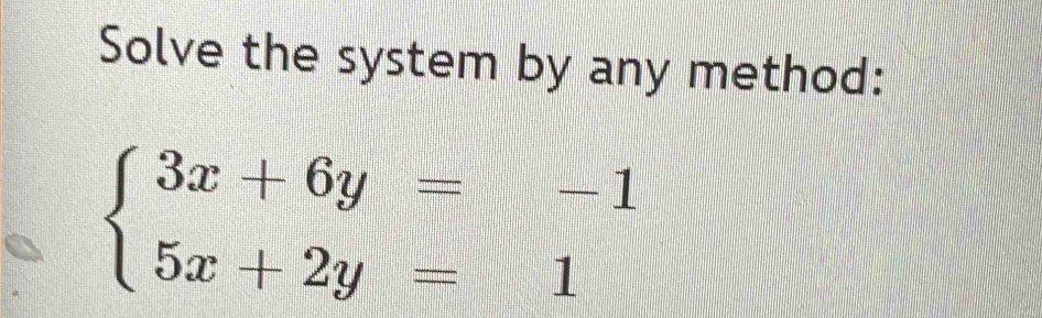 Solve the system by any method:
beginarrayl 3x+6y=-1 5x+2y=1endarray.