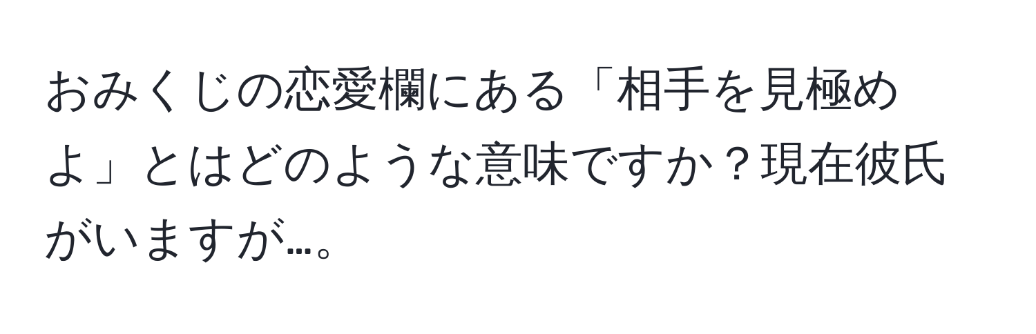 おみくじの恋愛欄にある「相手を見極めよ」とはどのような意味ですか？現在彼氏がいますが…。