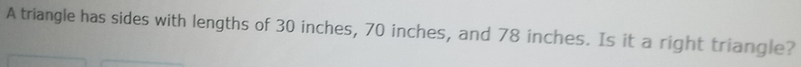 A triangle has sides with lengths of 30 inches, 70 inches, and 78 inches. Is it a right triangle?