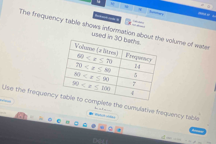 1B 1C 1D 1E Summary
28958 Xp Am
Bookwork code: 18 not allowed
Calculator
The frequency table shows information aboute volume of water
used in
evious
Use the frequencylete the cumulative frequency table
arch
Watch video
¤f
Answer
AIMT +0.50% De 20:06