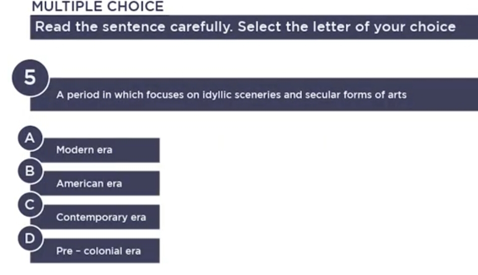 Read the sentence carefully. Select the letter of your choice
5
A period in which focuses on idyllic sceneries and secular forms of arts
A
Modern era
B
American era
C
Contemporary era
D
Pre - colonial era