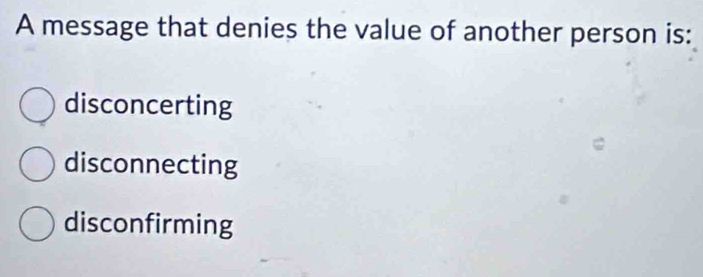 A message that denies the value of another person is:
disconcerting
disconnecting
disconfirming