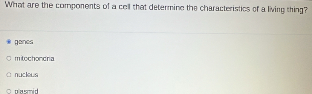 What are the components of a cell that determine the characteristics of a living thing?
genes
mitochondria
nucleus
plasmid