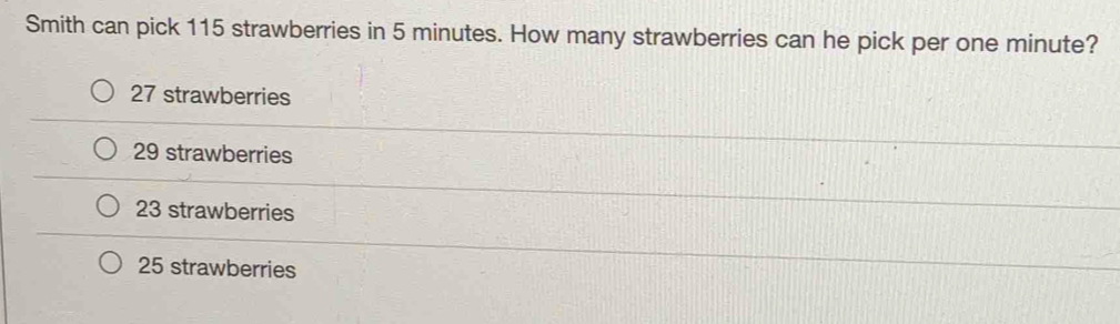 Smith can pick 115 strawberries in 5 minutes. How many strawberries can he pick per one minute?
27 strawberries
29 strawberries
23 strawberries
25 strawberries