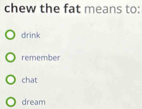 chew the fat means to:
drink
remember
chat
dream