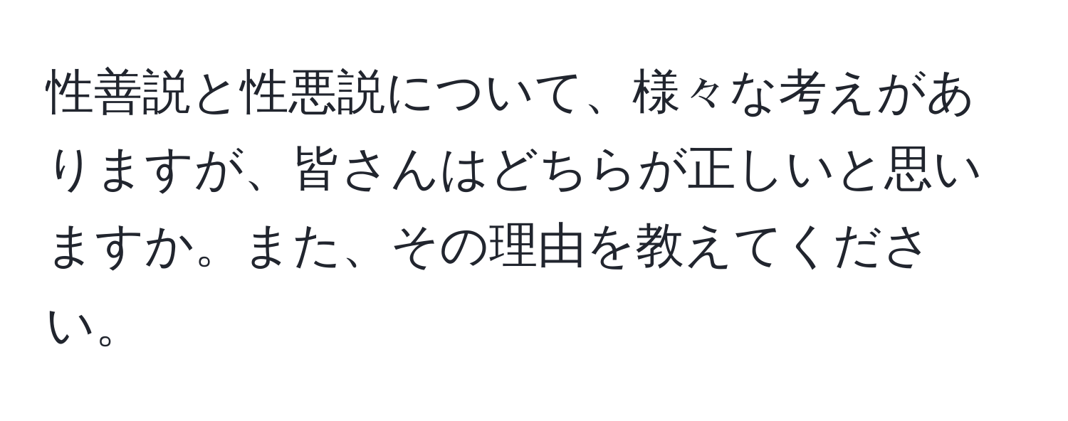 性善説と性悪説について、様々な考えがありますが、皆さんはどちらが正しいと思いますか。また、その理由を教えてください。