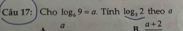 ) Cho log _69=a. Tính log _32 theo a
a
B _ a+2