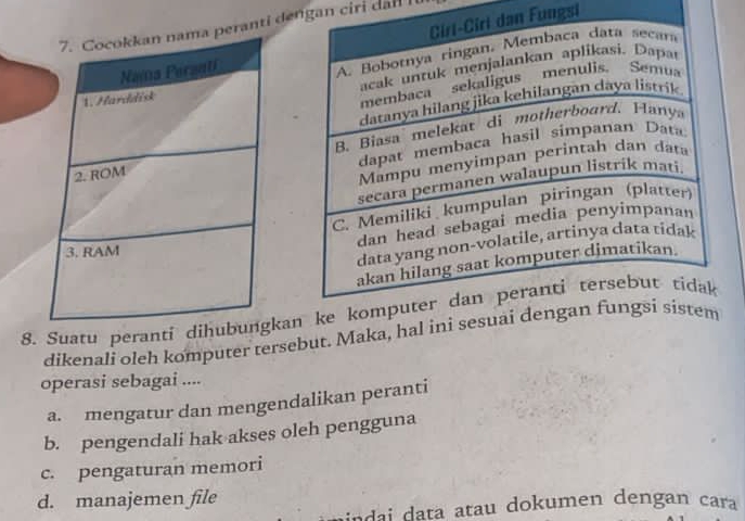 Fungsi
ranti dengan ciri dan 
8. Suatu peranti dihka
dikenali oleh komputer tersebut. Maka, hal ini
operasi sebagai ....
a. mengatur dan mengendalikan peranti
b. pengendali hak akses oleh pengguna
c. pengaturan memori
d. manajemen file
indai data atau dokumen dengan cara