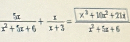  5x/x^2+5x+6 + x/x+3 = (x^3+10x^2+21x)/x^2+5x+6 