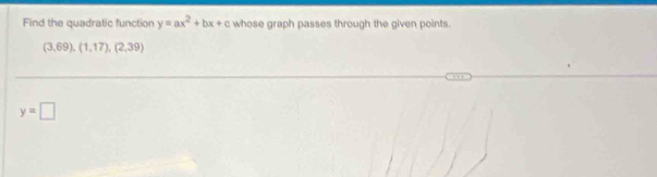 Find the quadratic function y=ax^2+bx+c whose graph passes through the given points.
(3,69),(1,17),(2,39)
y=□