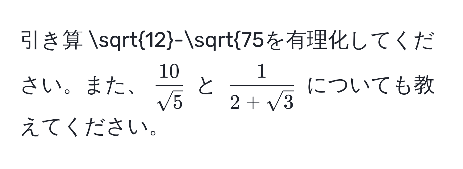 引き算 $sqrt(12)-sqrt(75$を有理化してください。また、$frac10)sqrt(5)$ と $ 1/2+sqrt(3) $ についても教えてください。