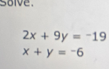 solve.
2x+9y=-19
x+y=-6