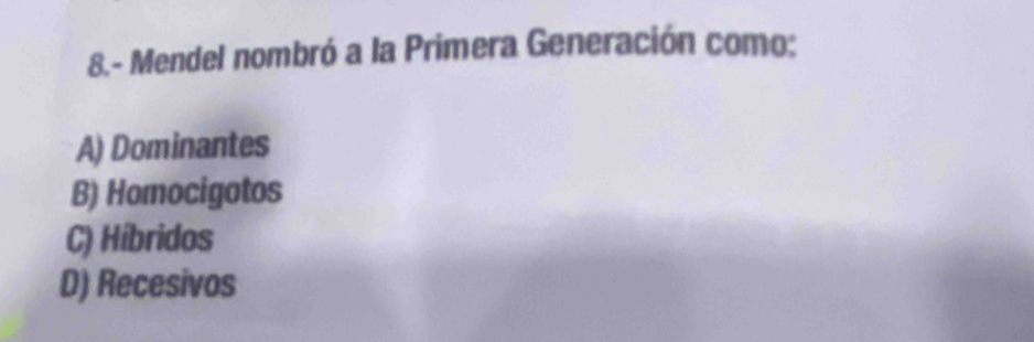 8.- Mendel nombró a la Primera Generación como:
A) Dominantes
B) Homocigotos
C) Híbridos
D) Recesivos