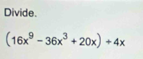 Divide.
(16x^9-36x^3+20x)/ 4x