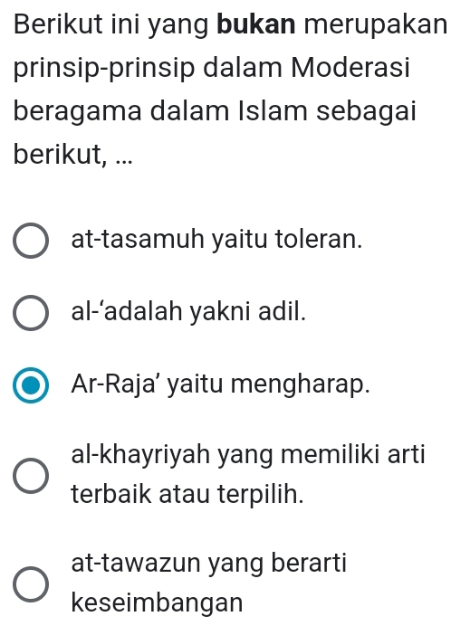 Berikut ini yang bukan merupakan
prinsip-prinsip dalam Moderasi
beragama dalam Islam sebagai
berikut, ...
at-tasamuh yaitu toleran.
al-’adalah yakni adil.
Ar-Raja’ yaitu mengharap.
al-khayriyah yang memiliki arti
terbaik atau terpilih.
at-tawazun yang berarti
keseimbangan