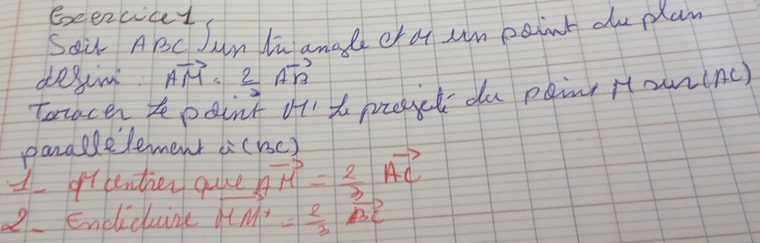 Eeezcicel 
Sair ABC Jun In angl or a un paint du plan 
desn vector AM= 2/3 vector AB
Toracer tepoint if' t prregct du paint ito w2(AC)
parddlelement a (rc) 
1 gttenthen quue vector AM= 2/3 vector AC
2. Enclidluize vector MM'= 2/3 vector BC