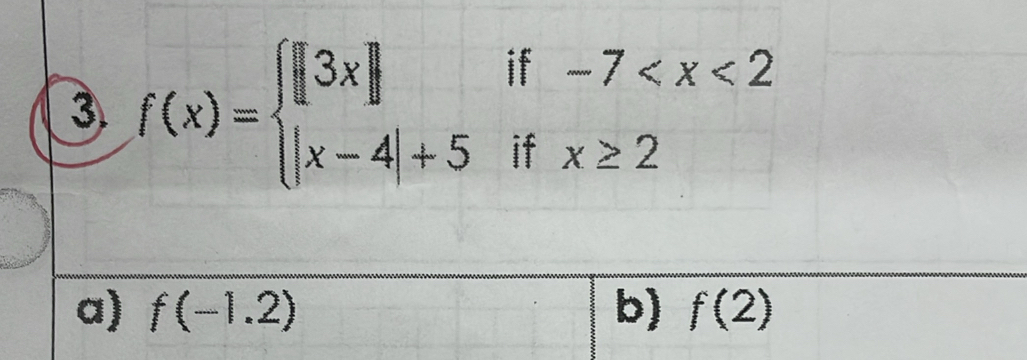 f(x)=beginarrayl |3x| |x-4|+5endarray.
if -7
if x≥ 2
a) f(-1.2) b) f(2)