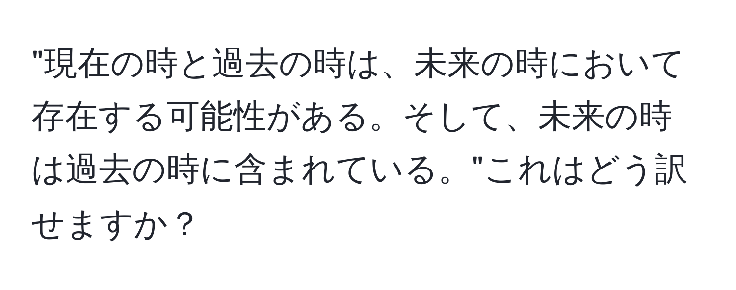 "現在の時と過去の時は、未来の時において存在する可能性がある。そして、未来の時は過去の時に含まれている。"これはどう訳せますか？