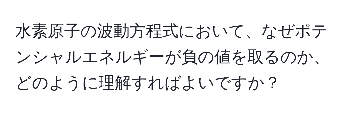 水素原子の波動方程式において、なぜポテンシャルエネルギーが負の値を取るのか、どのように理解すればよいですか？