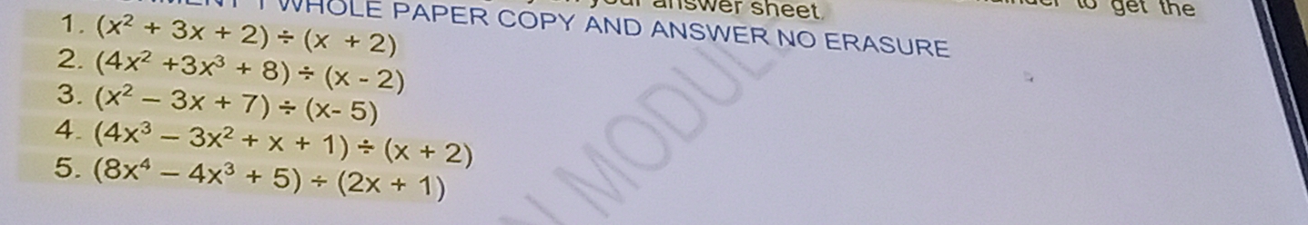 ar answer sheet 
r to get the 
I WHOLE PAPER COPY AND ANSWER NO ERASURE 
2. (x^2+3x+2)/ (x+2)
3. (4x^2+3x^3+8)/ (x-2)
4. (x^2-3x+7)/ (x-5)
(4x^3-3x^2+x+1)/ (x+2)
5. (8x^4-4x^3+5)/ (2x+1)