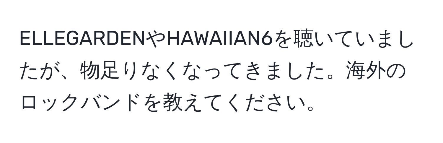 ELLEGARDENやHAWAIIAN6を聴いていましたが、物足りなくなってきました。海外のロックバンドを教えてください。