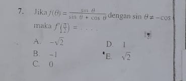 Jika f(θ )= sin θ /sin θ +cos θ   dengan sin θ != -cos
maka f'( π /2 )= ^.^. _
A. -sqrt(2) D. 1
B. -1 E. sqrt(2)
C. 0